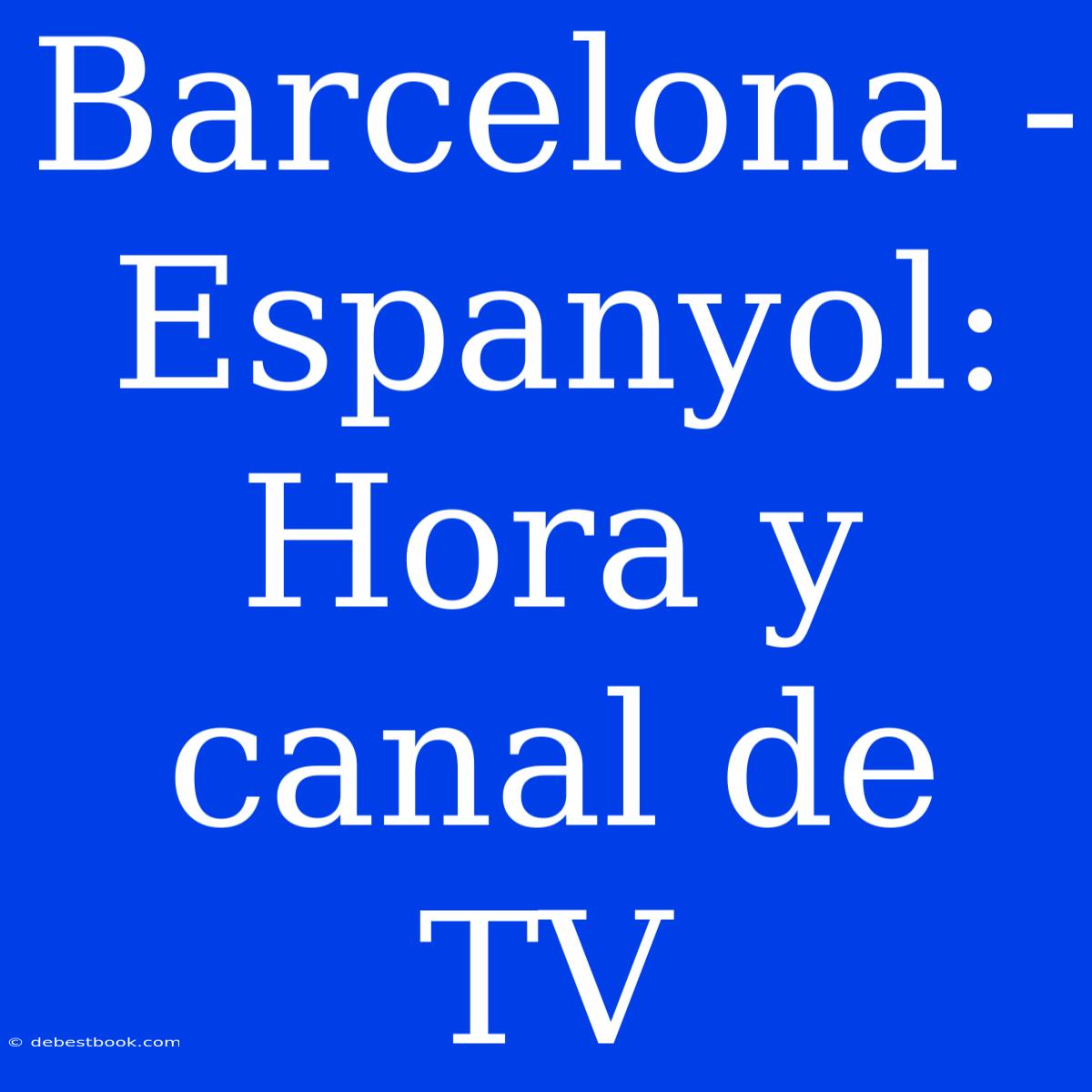 Barcelona - Espanyol: Hora Y Canal De TV