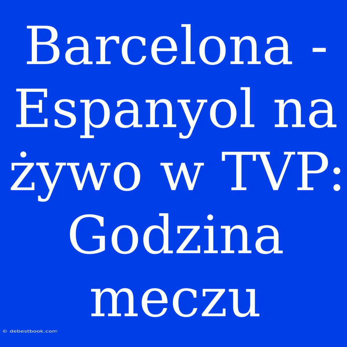 Barcelona - Espanyol Na Żywo W TVP: Godzina Meczu