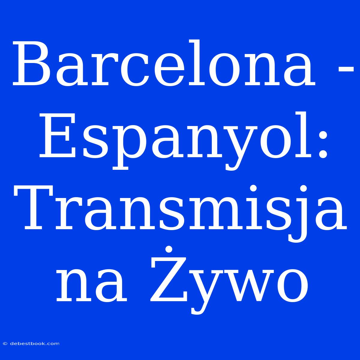 Barcelona - Espanyol: Transmisja Na Żywo