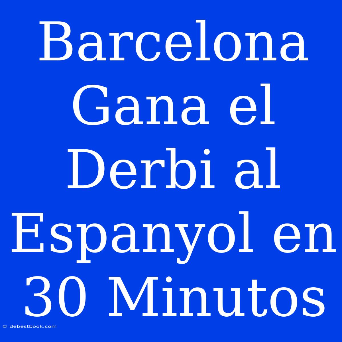 Barcelona Gana El Derbi Al Espanyol En 30 Minutos