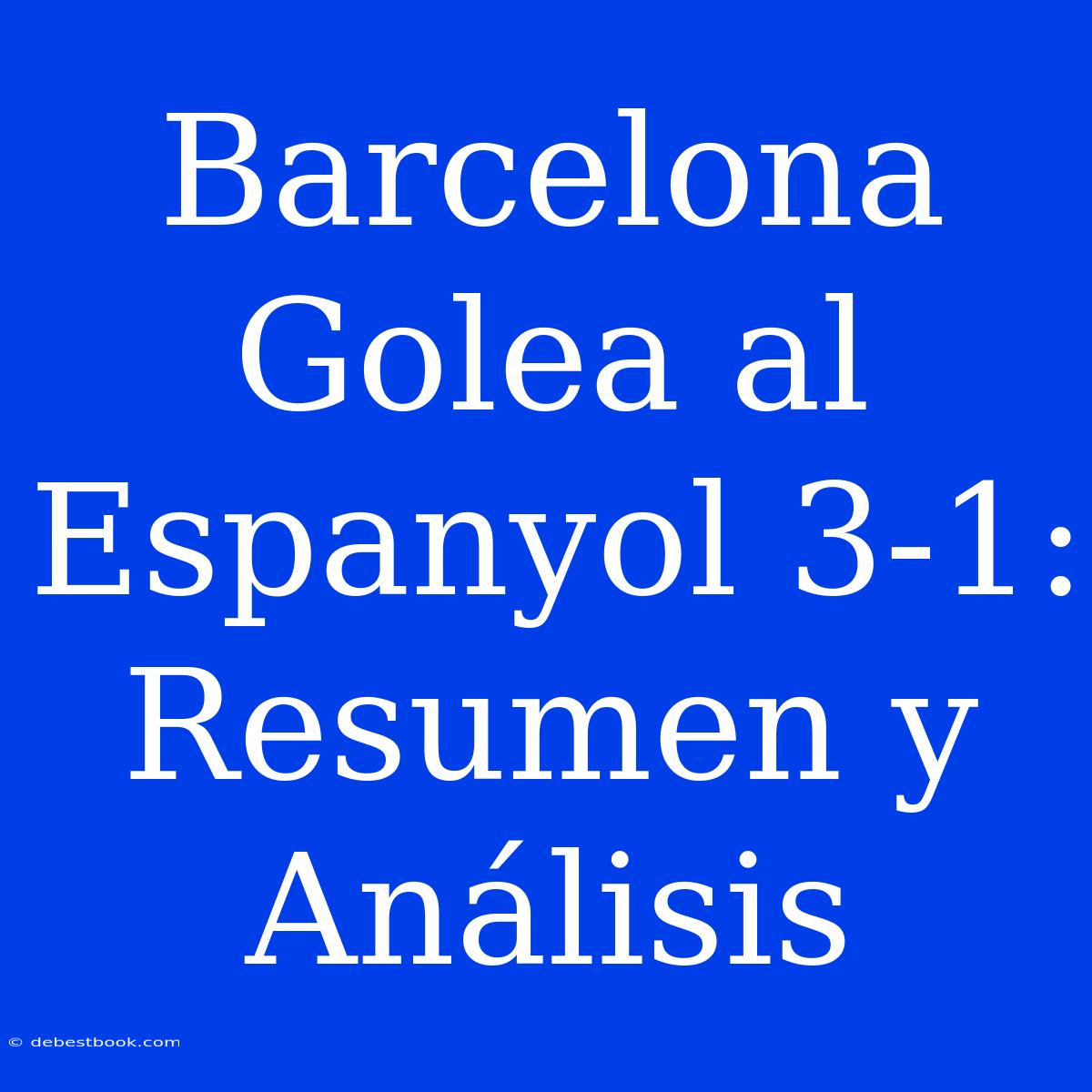 Barcelona Golea Al Espanyol 3-1: Resumen Y Análisis