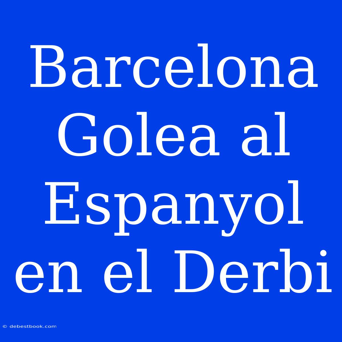 Barcelona Golea Al Espanyol En El Derbi