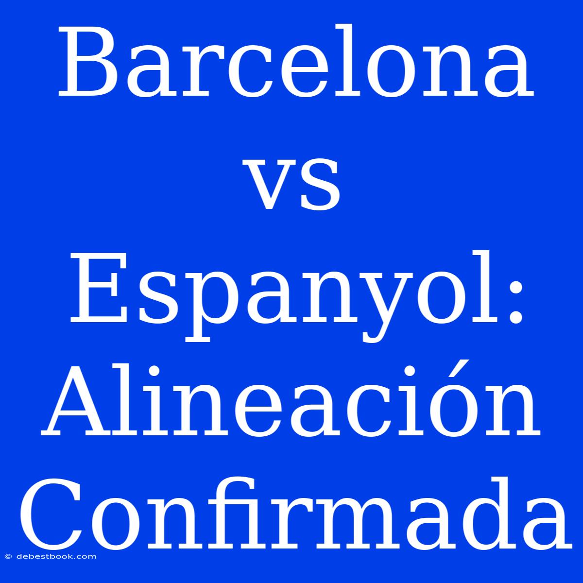 Barcelona Vs Espanyol: Alineación Confirmada