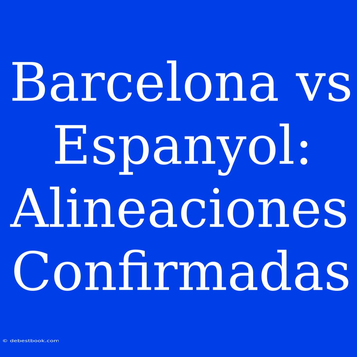 Barcelona Vs Espanyol: Alineaciones Confirmadas