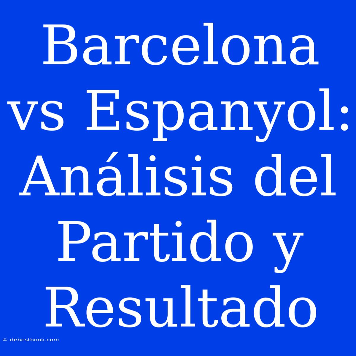 Barcelona Vs Espanyol: Análisis Del Partido Y Resultado