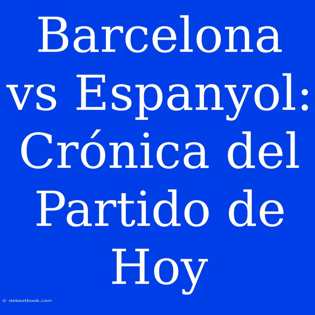 Barcelona Vs Espanyol: Crónica Del Partido De Hoy