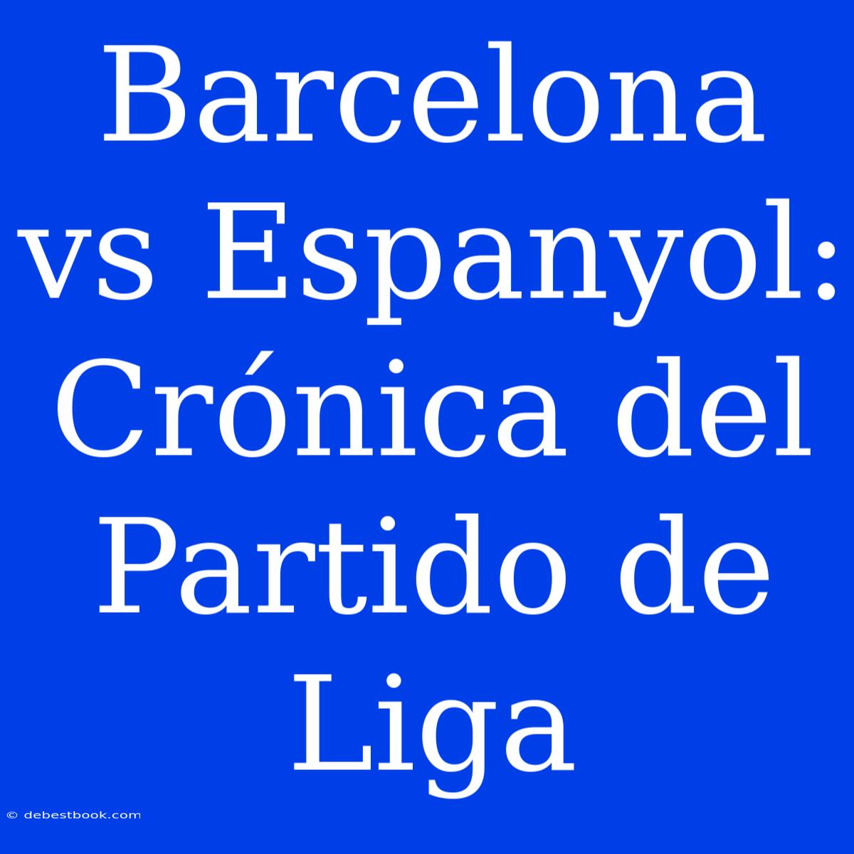 Barcelona Vs Espanyol: Crónica Del Partido De Liga