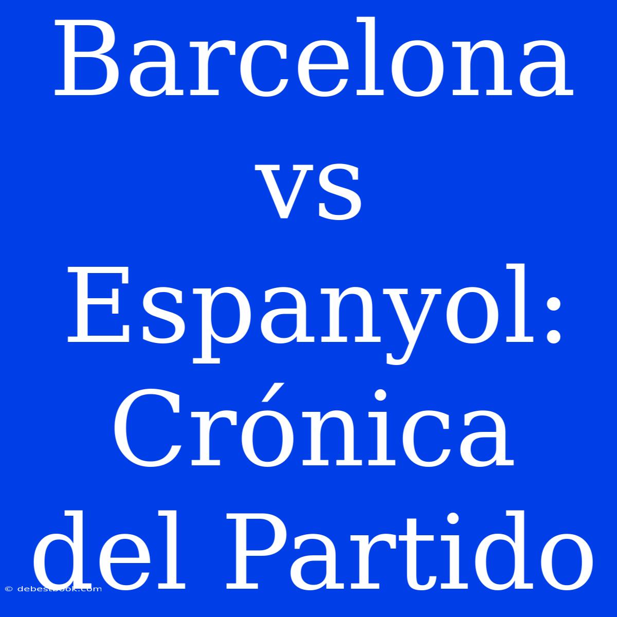 Barcelona Vs Espanyol:  Crónica Del Partido 