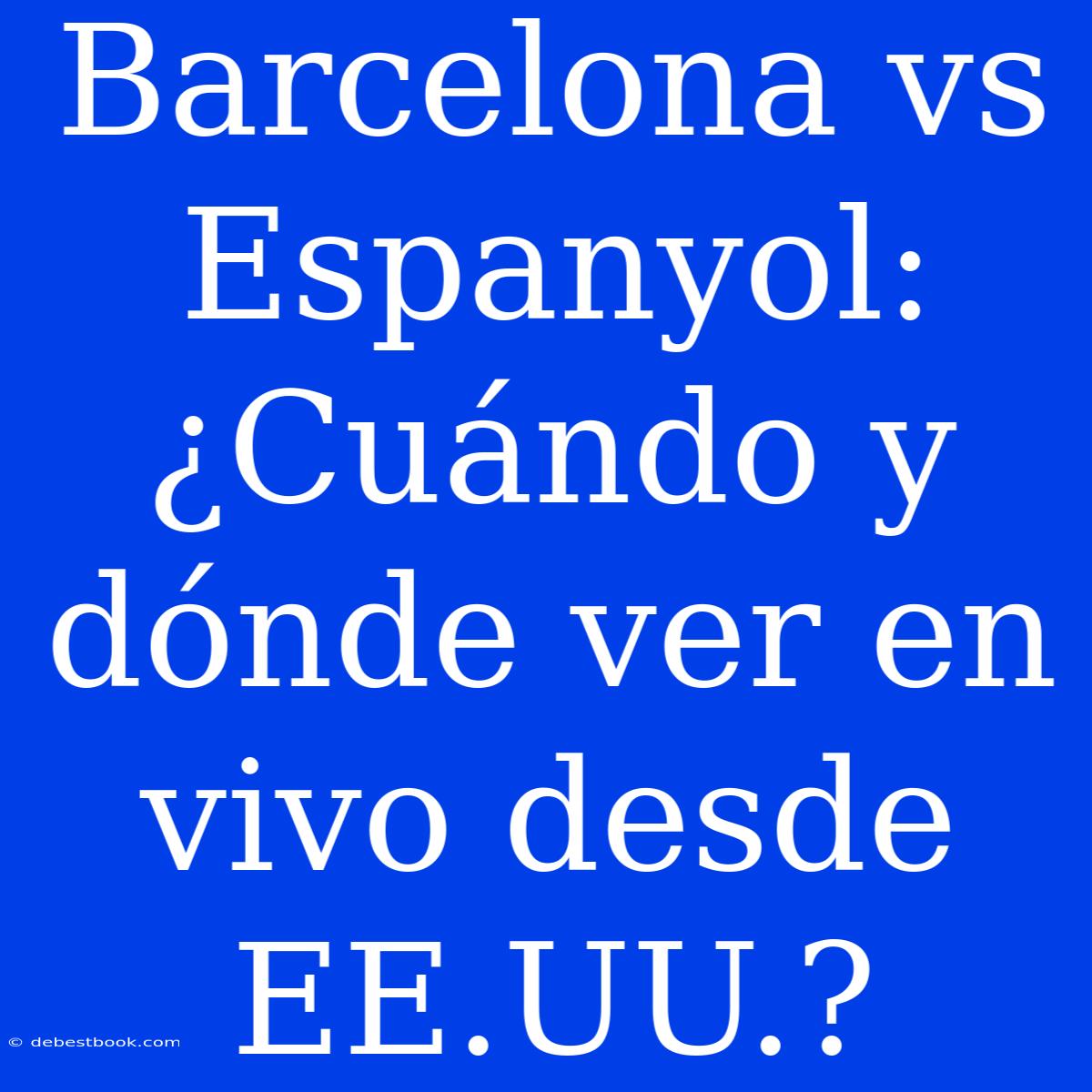 Barcelona Vs Espanyol: ¿Cuándo Y Dónde Ver En Vivo Desde EE.UU.?