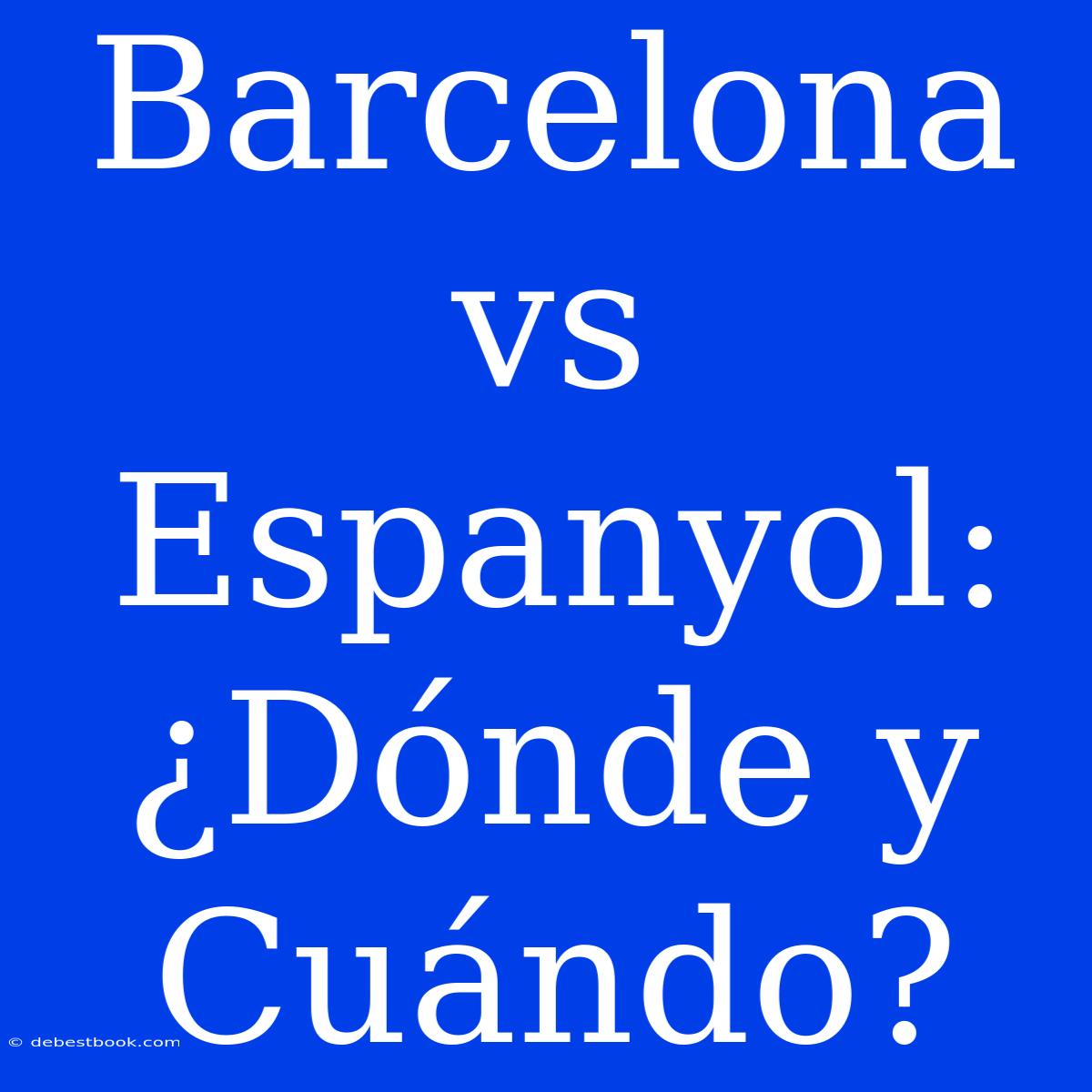 Barcelona Vs Espanyol: ¿Dónde Y Cuándo?