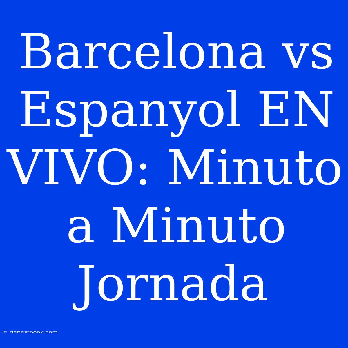 Barcelona Vs Espanyol EN VIVO: Minuto A Minuto Jornada