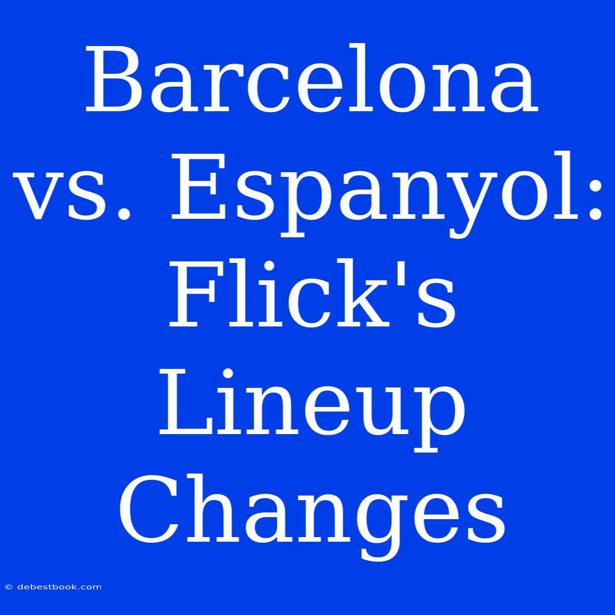 Barcelona Vs. Espanyol: Flick's Lineup Changes