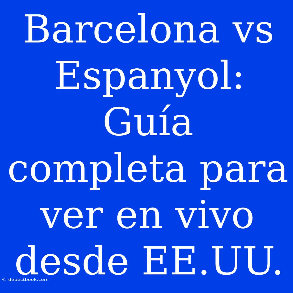 Barcelona Vs Espanyol: Guía Completa Para Ver En Vivo Desde EE.UU.