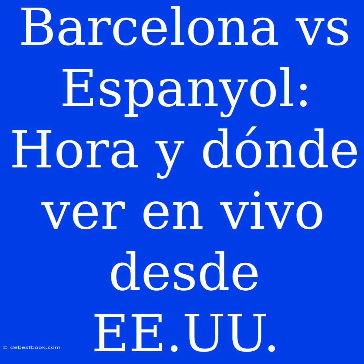 Barcelona Vs Espanyol: Hora Y Dónde Ver En Vivo Desde EE.UU.