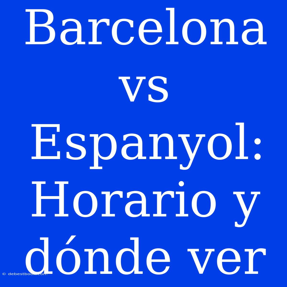 Barcelona Vs Espanyol: Horario Y Dónde Ver