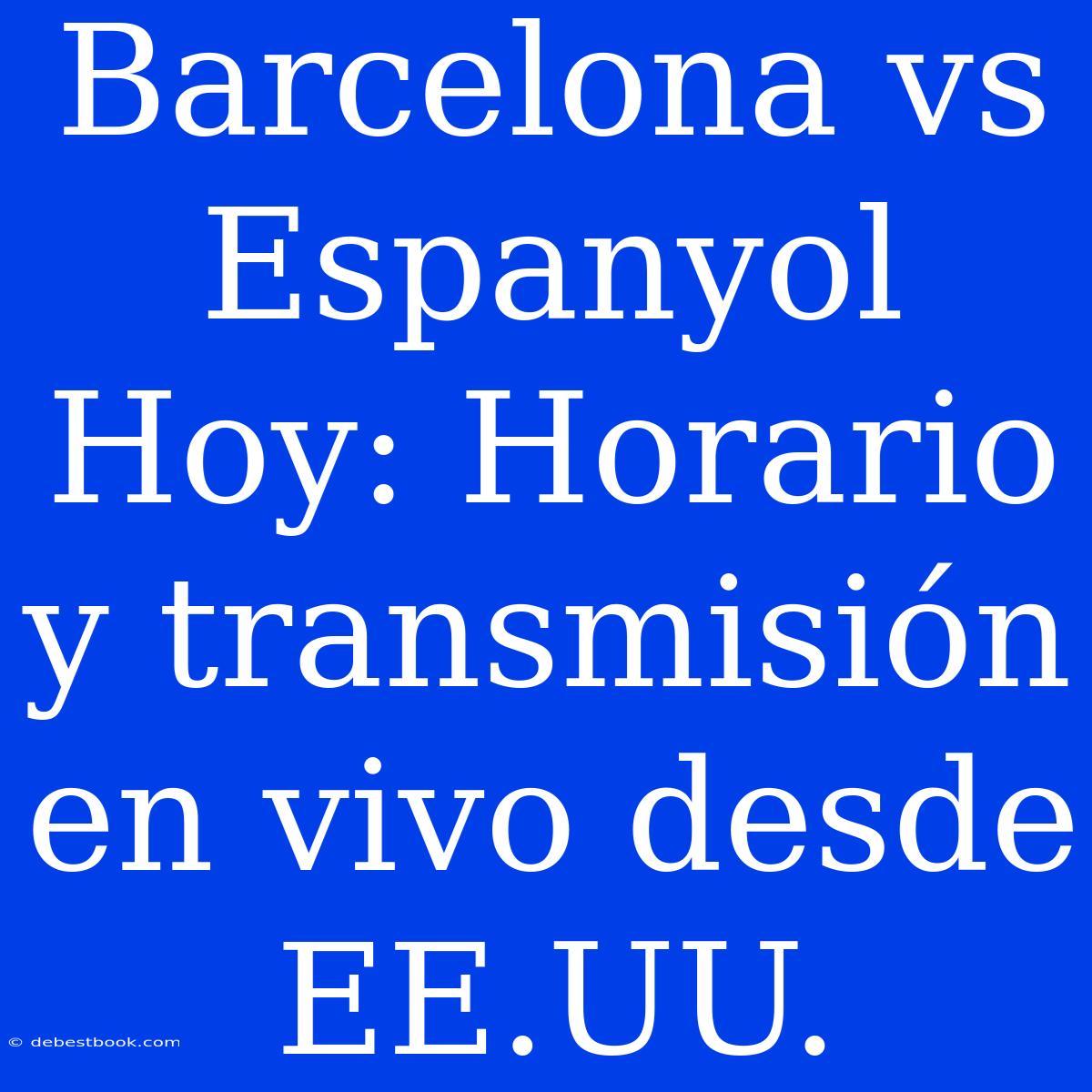 Barcelona Vs Espanyol Hoy: Horario Y Transmisión En Vivo Desde EE.UU.