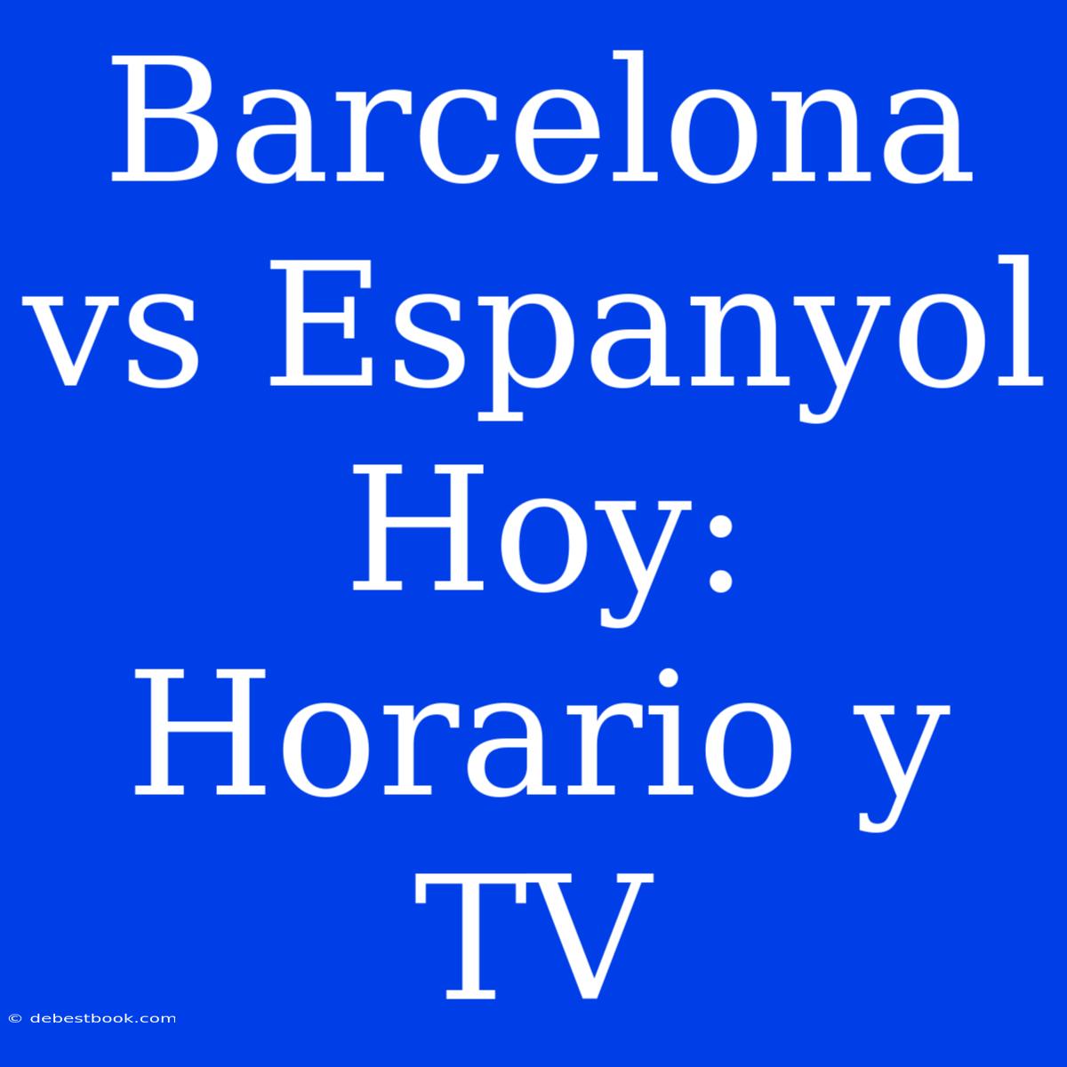 Barcelona Vs Espanyol Hoy: Horario Y TV