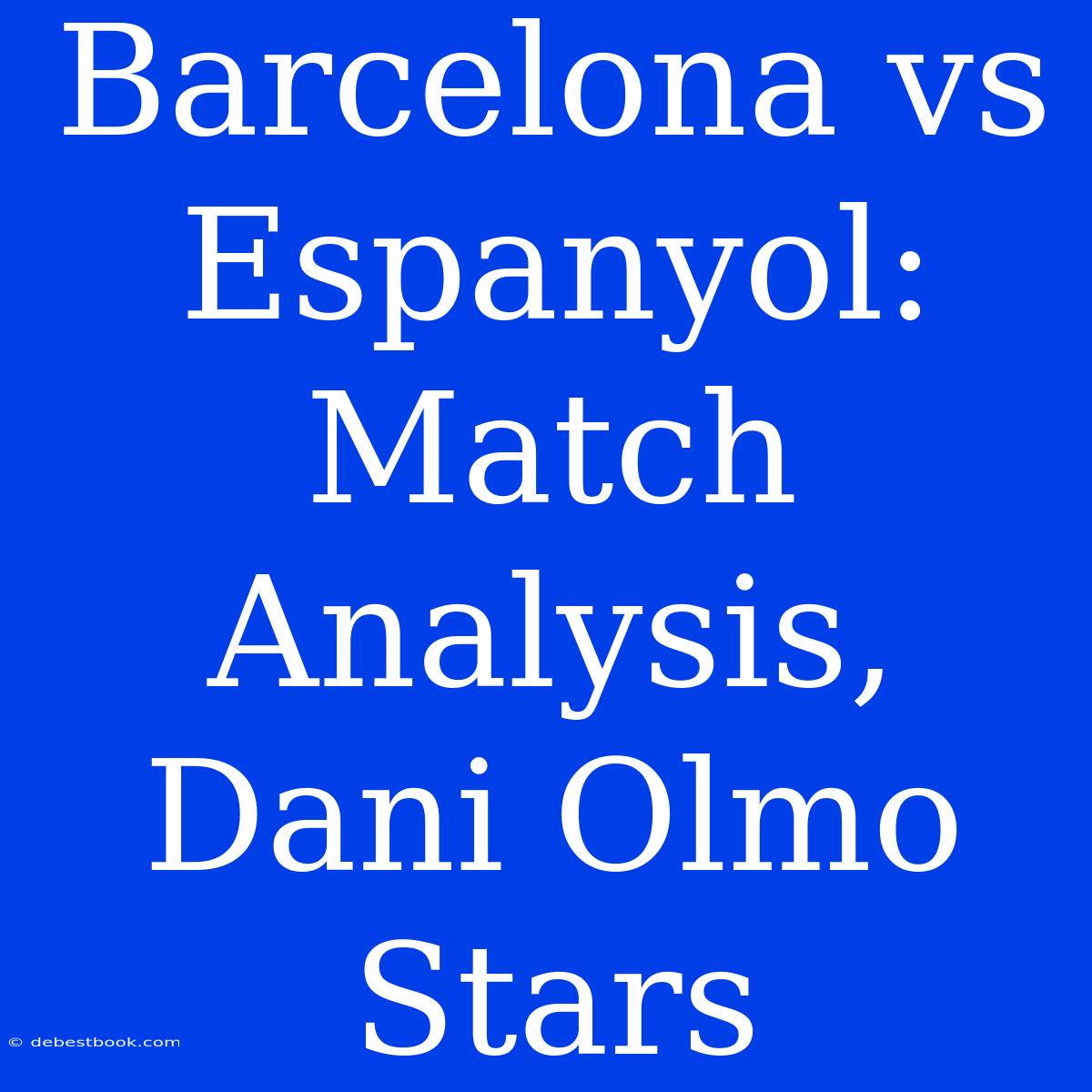 Barcelona Vs Espanyol: Match Analysis, Dani Olmo Stars