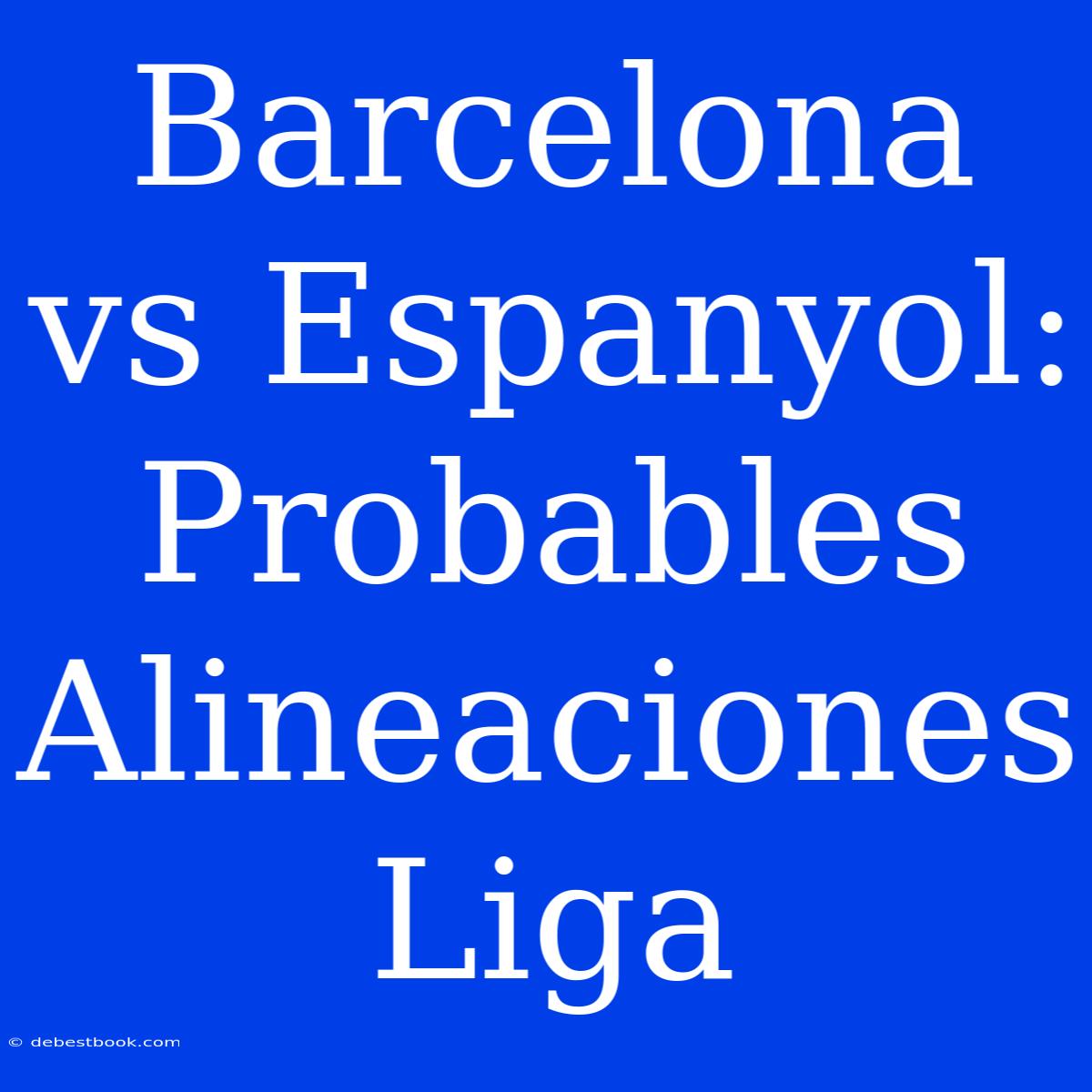 Barcelona Vs Espanyol: Probables Alineaciones Liga