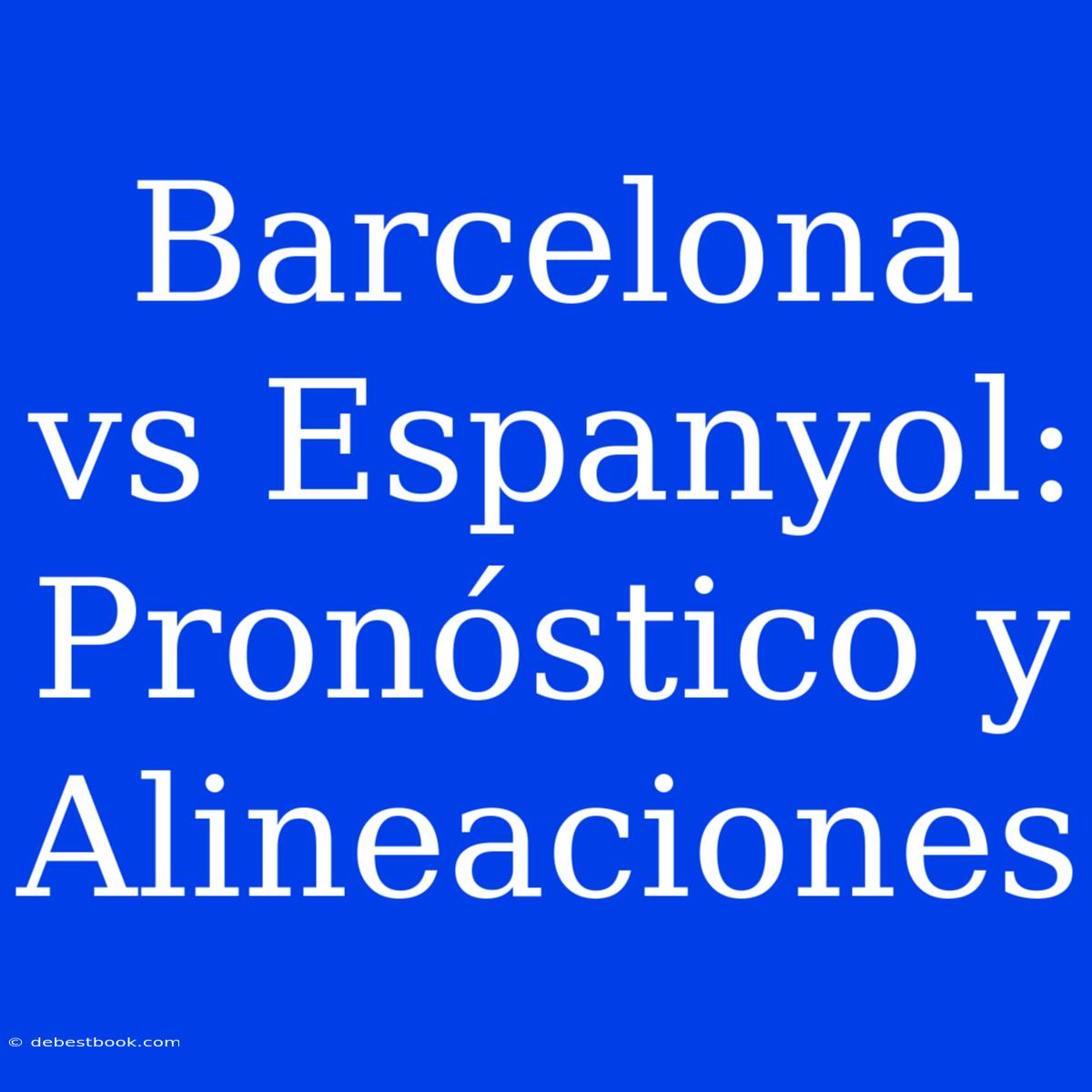 Barcelona Vs Espanyol: Pronóstico Y Alineaciones