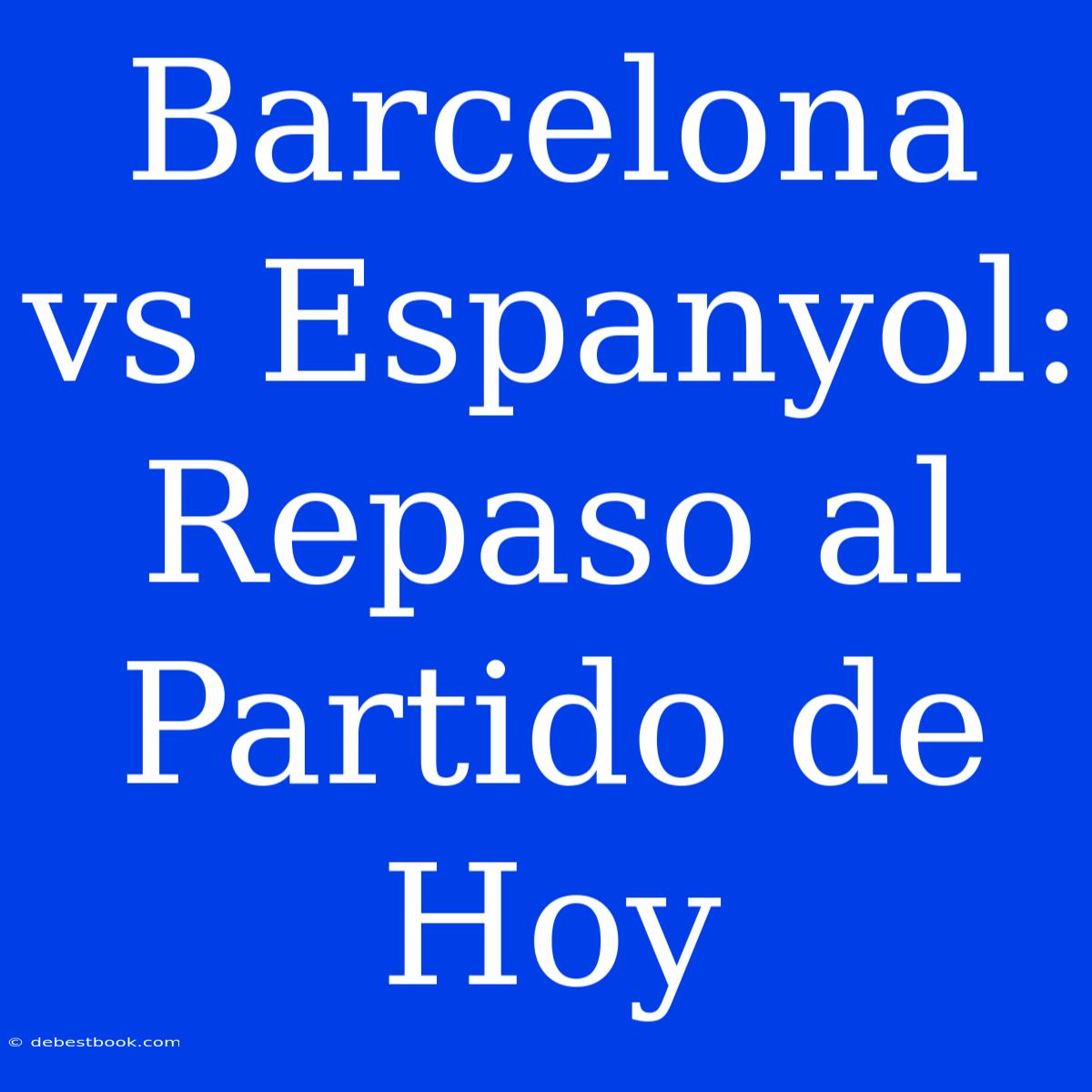 Barcelona Vs Espanyol: Repaso Al Partido De Hoy