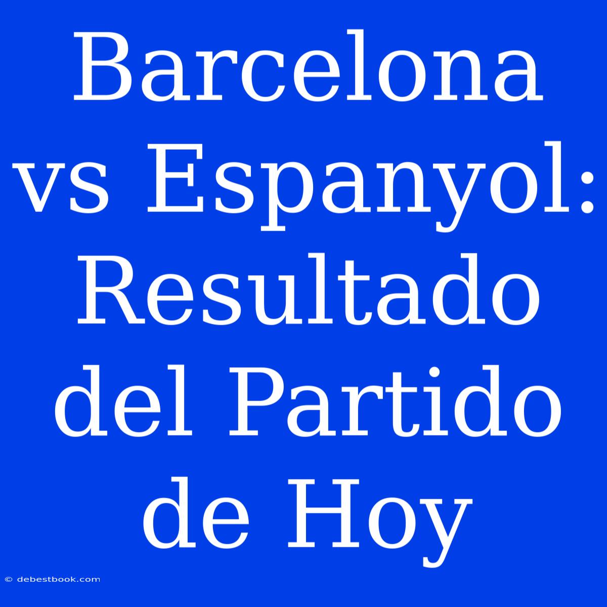 Barcelona Vs Espanyol: Resultado Del Partido De Hoy