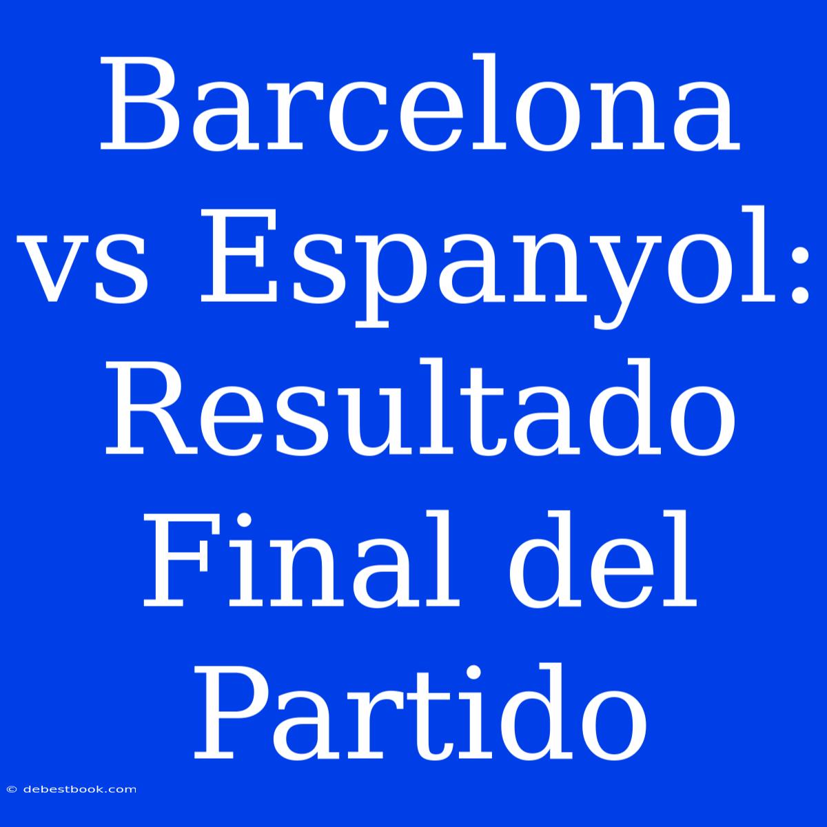 Barcelona Vs Espanyol: Resultado Final Del Partido