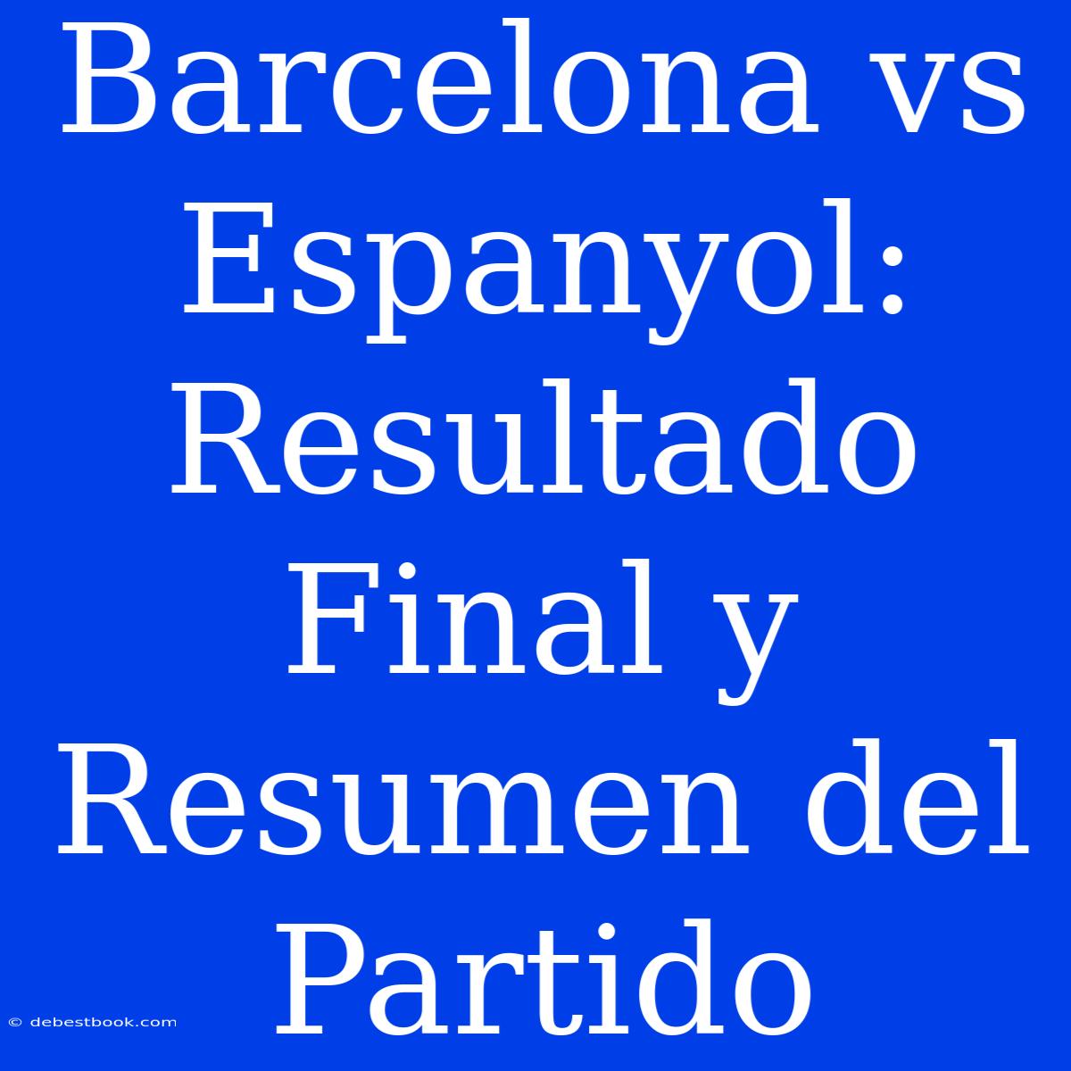 Barcelona Vs Espanyol: Resultado Final Y Resumen Del Partido