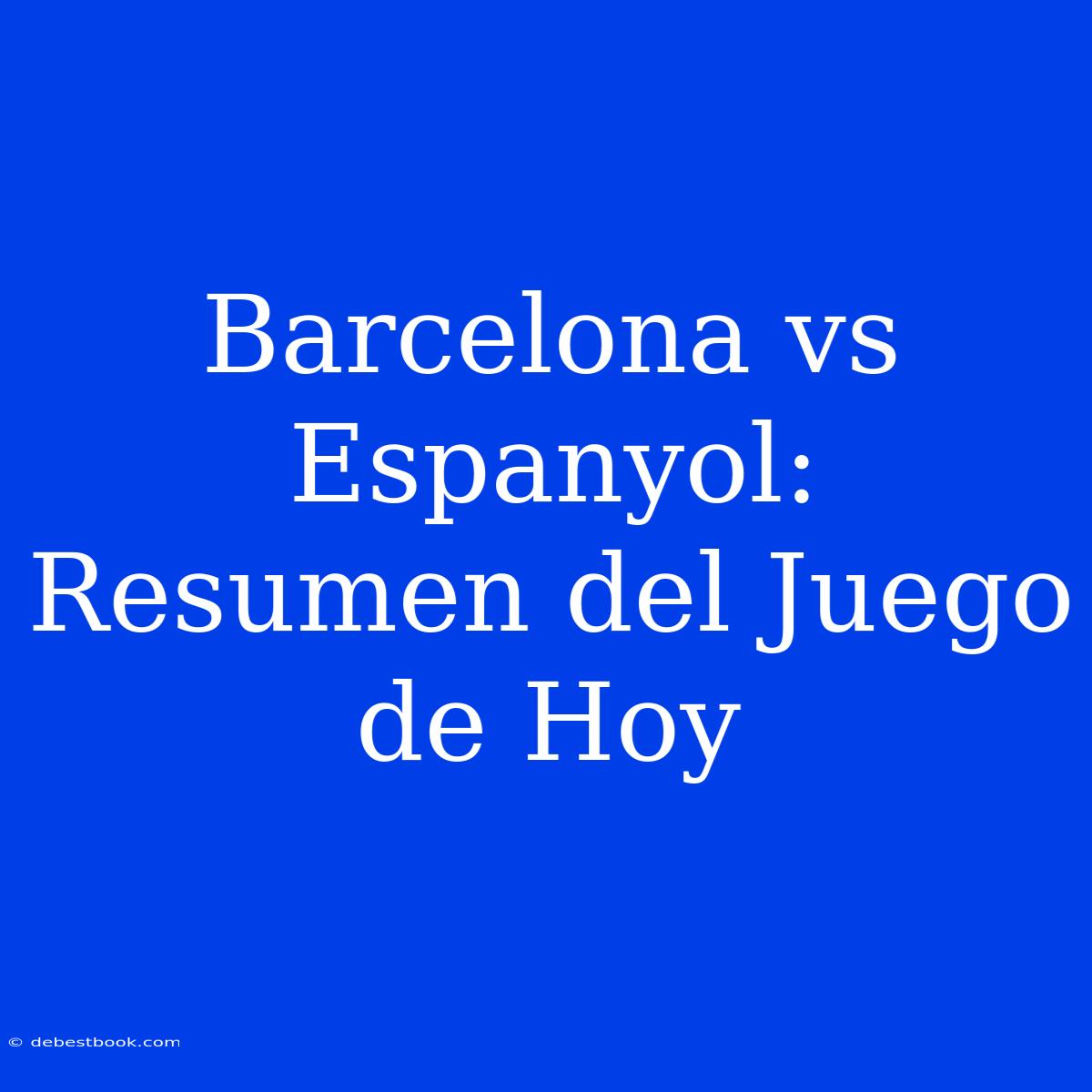 Barcelona Vs Espanyol: Resumen Del Juego De Hoy