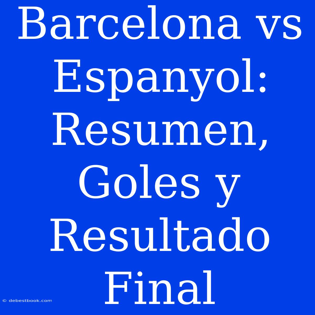 Barcelona Vs Espanyol: Resumen, Goles Y Resultado Final