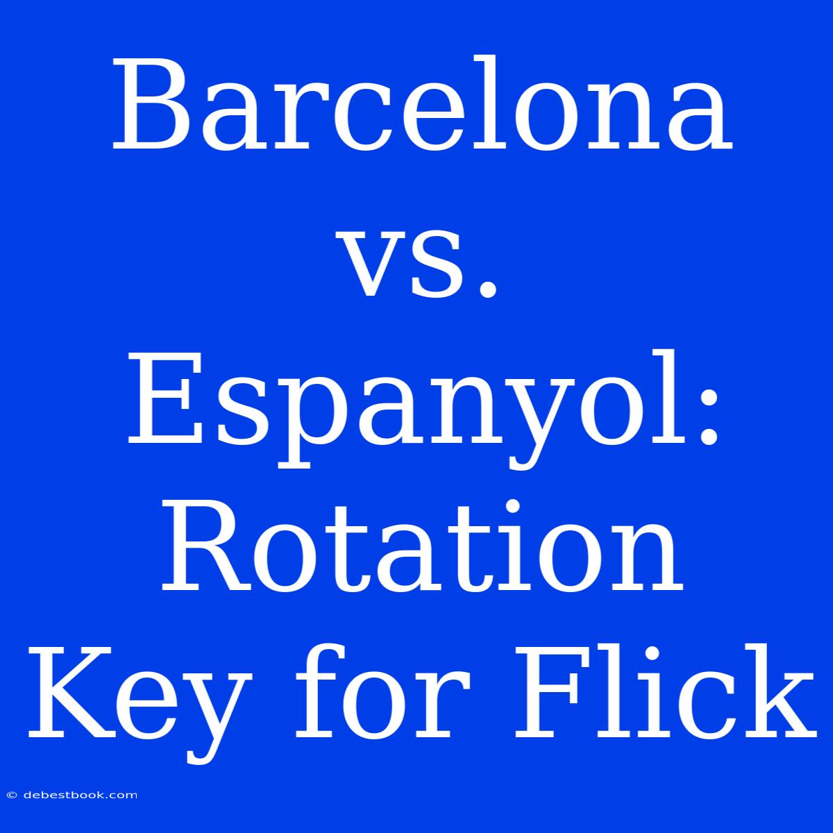 Barcelona Vs. Espanyol: Rotation Key For Flick