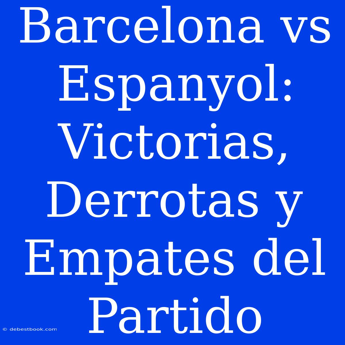 Barcelona Vs Espanyol: Victorias, Derrotas Y Empates Del Partido 