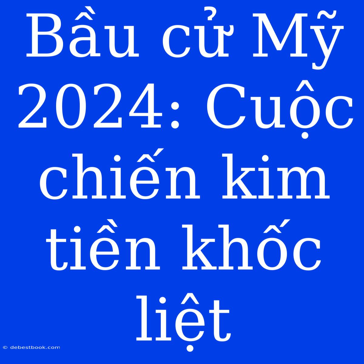 Bầu Cử Mỹ 2024: Cuộc Chiến Kim Tiền Khốc Liệt