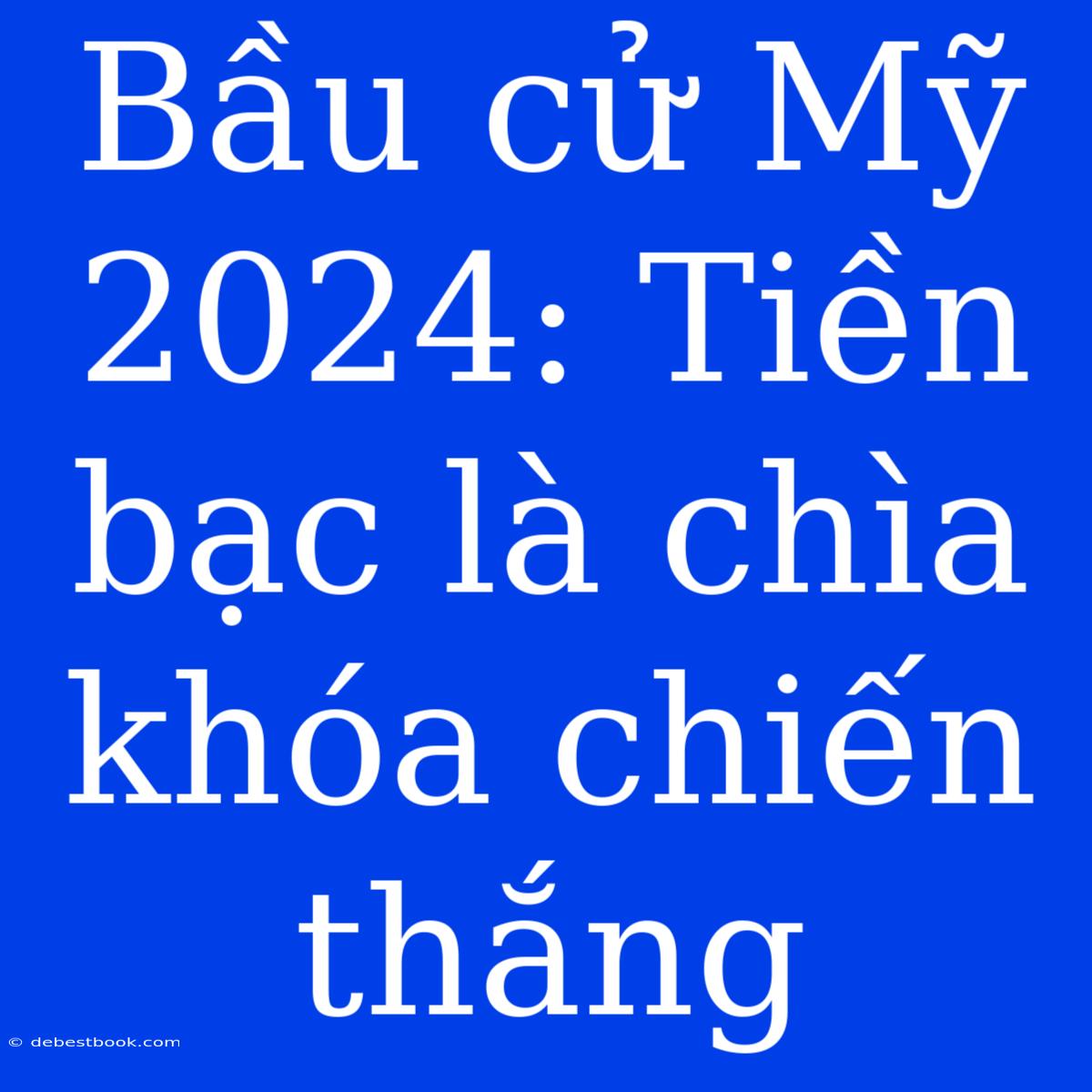 Bầu Cử Mỹ 2024: Tiền Bạc Là Chìa Khóa Chiến Thắng