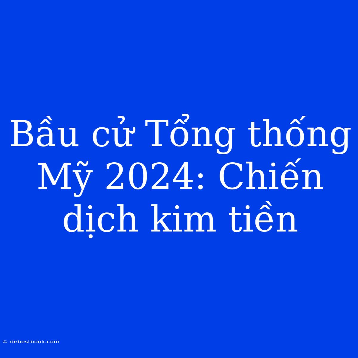 Bầu Cử Tổng Thống Mỹ 2024: Chiến Dịch Kim Tiền