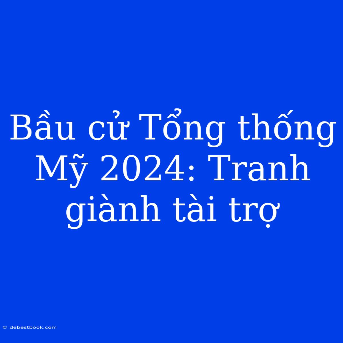 Bầu Cử Tổng Thống Mỹ 2024: Tranh Giành Tài Trợ