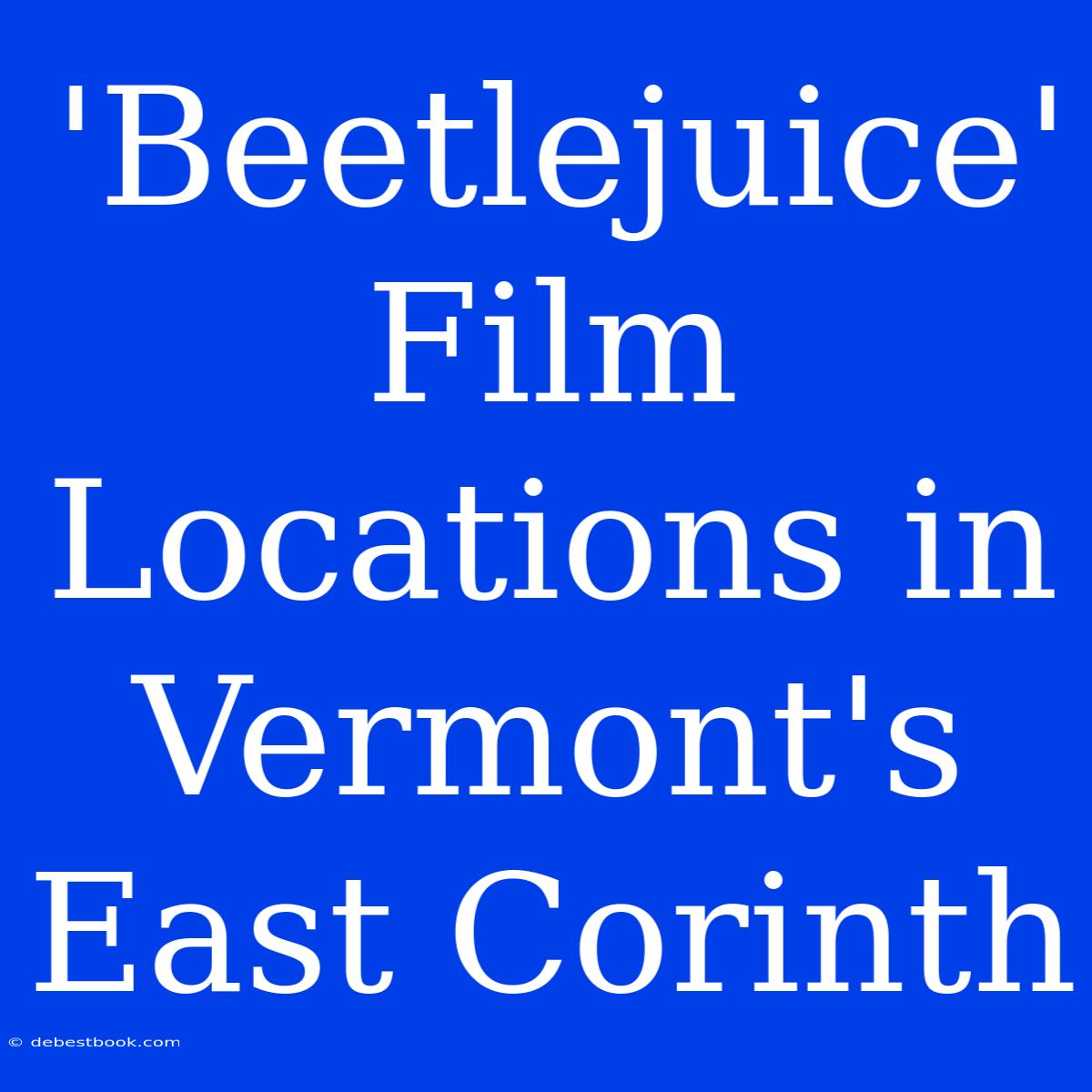 'Beetlejuice' Film Locations In Vermont's East Corinth