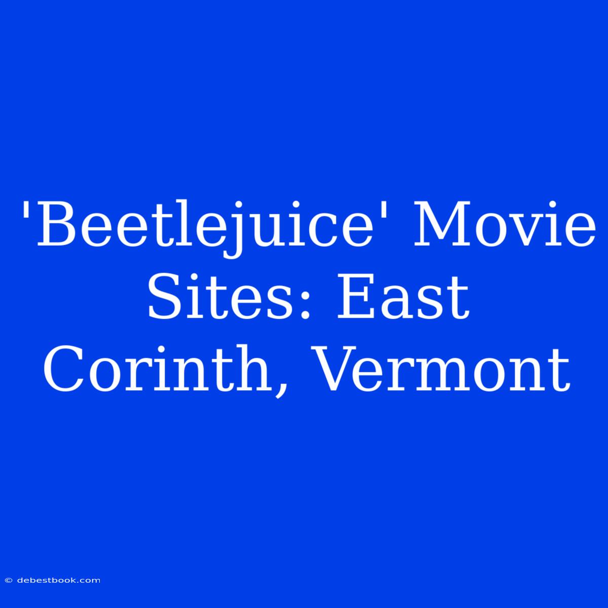 'Beetlejuice' Movie Sites: East Corinth, Vermont 