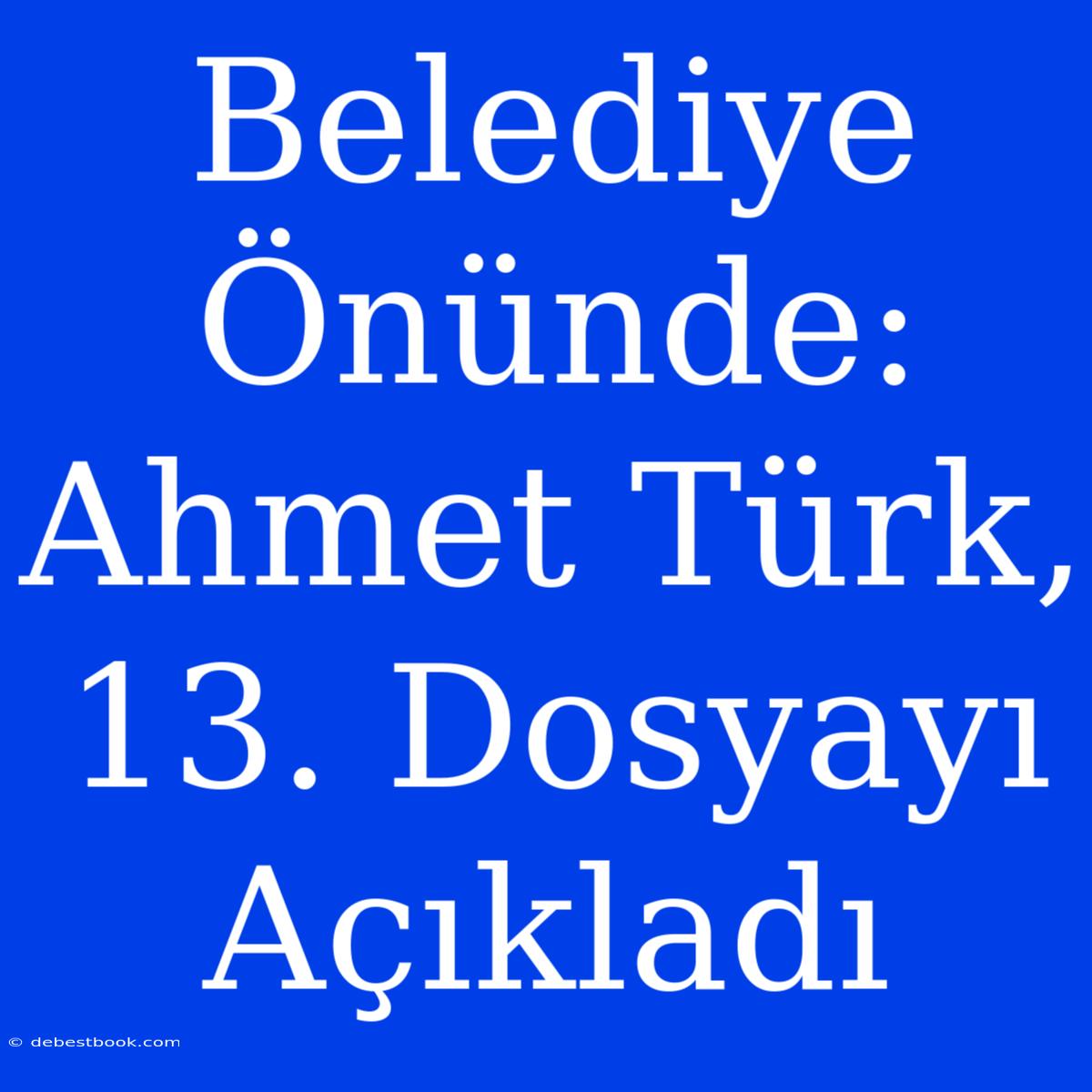 Belediye Önünde: Ahmet Türk, 13. Dosyayı Açıkladı