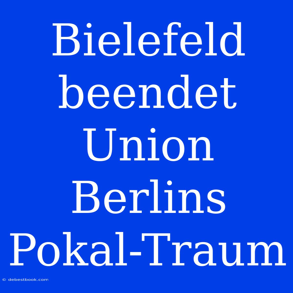 Bielefeld Beendet Union Berlins Pokal-Traum