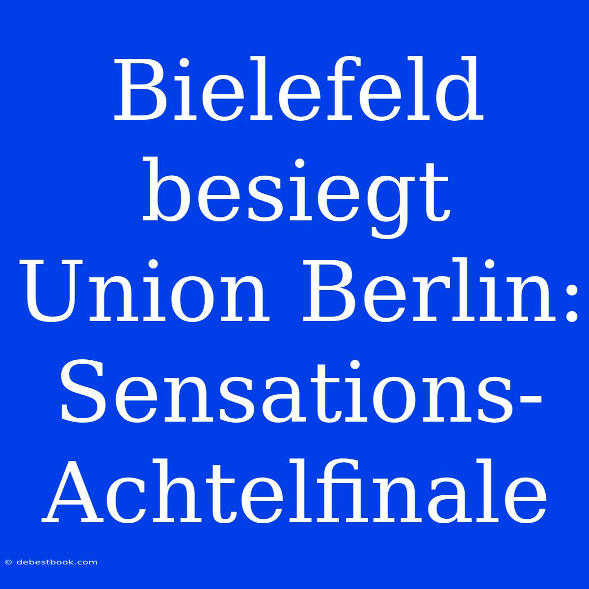 Bielefeld Besiegt Union Berlin: Sensations-Achtelfinale