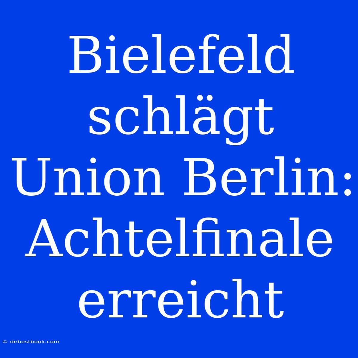 Bielefeld Schlägt Union Berlin: Achtelfinale Erreicht