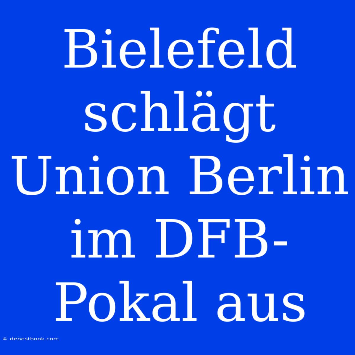 Bielefeld Schlägt Union Berlin Im DFB-Pokal Aus 