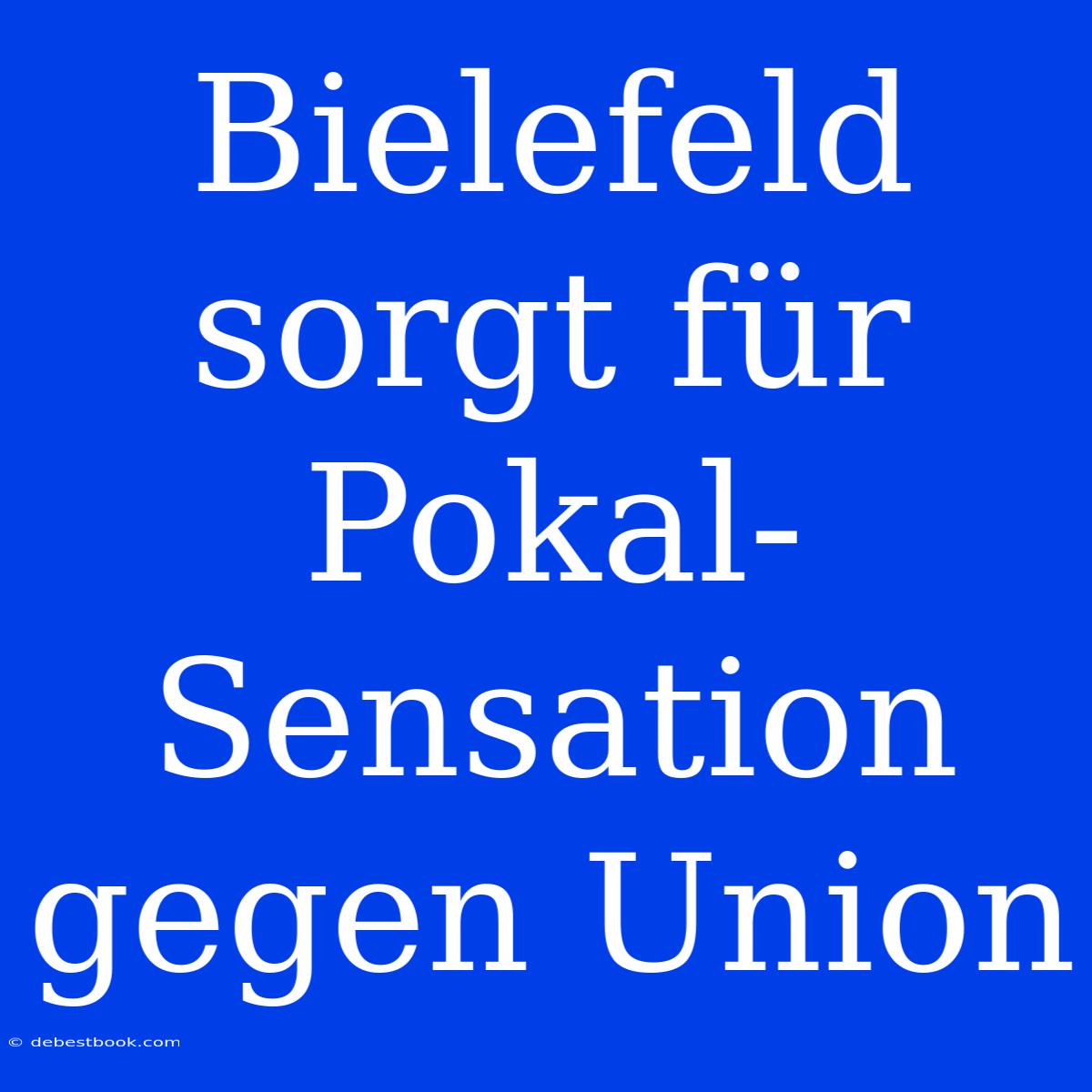 Bielefeld Sorgt Für Pokal-Sensation Gegen Union