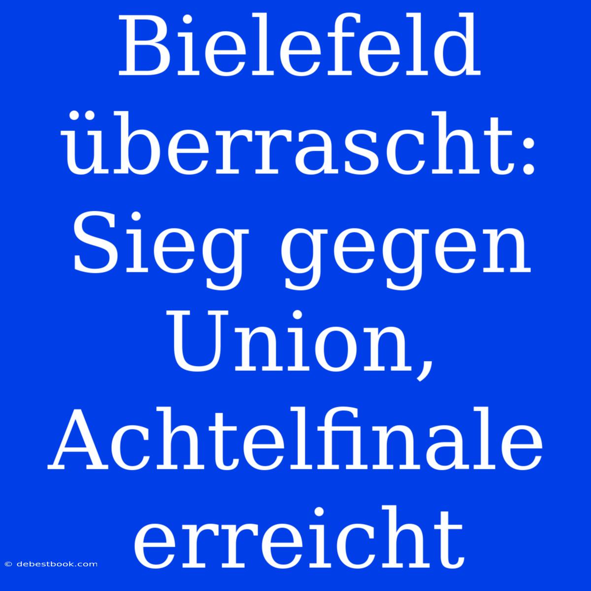 Bielefeld Überrascht: Sieg Gegen Union, Achtelfinale Erreicht