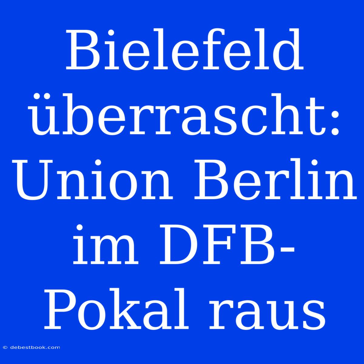 Bielefeld Überrascht: Union Berlin Im DFB-Pokal Raus