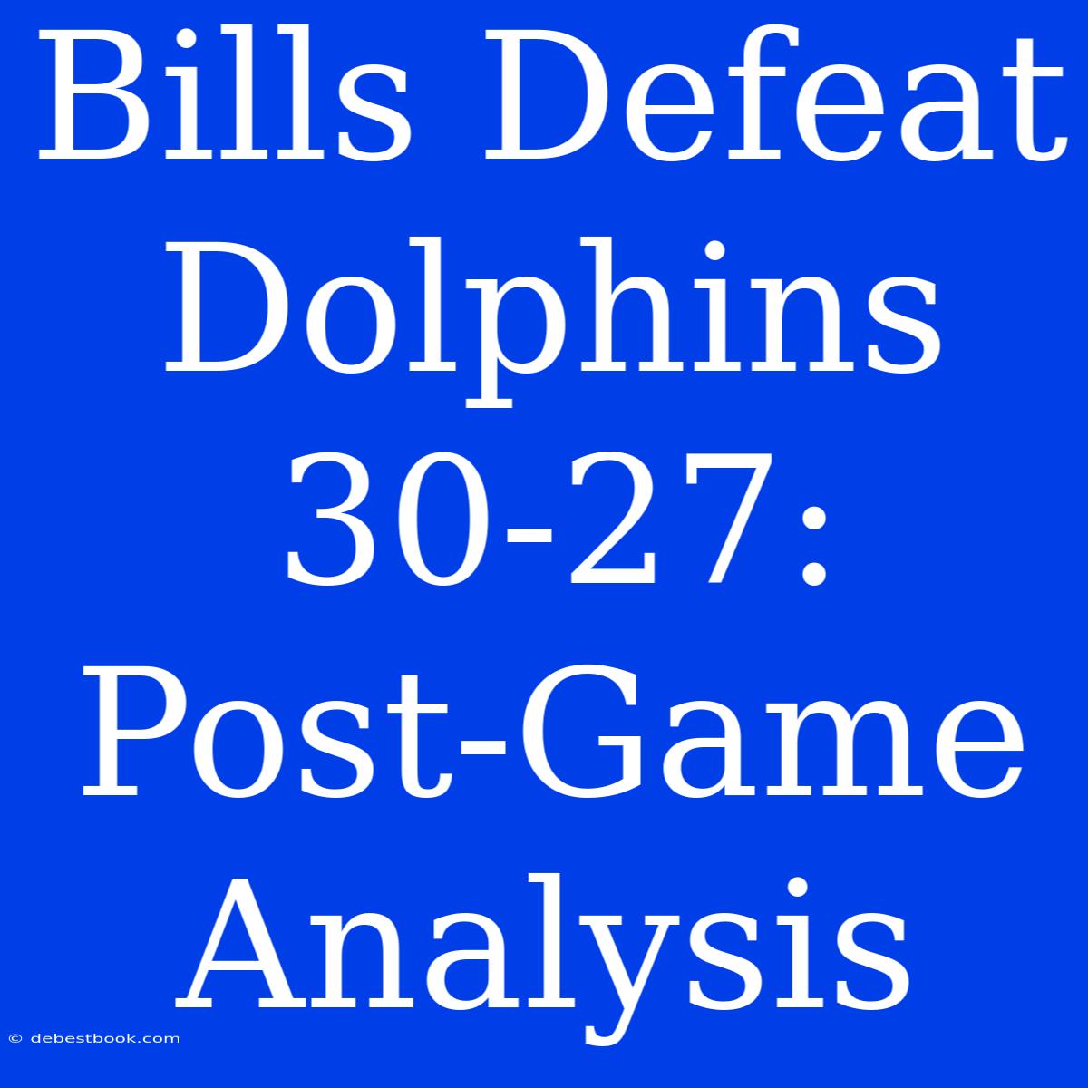 Bills Defeat Dolphins 30-27: Post-Game Analysis