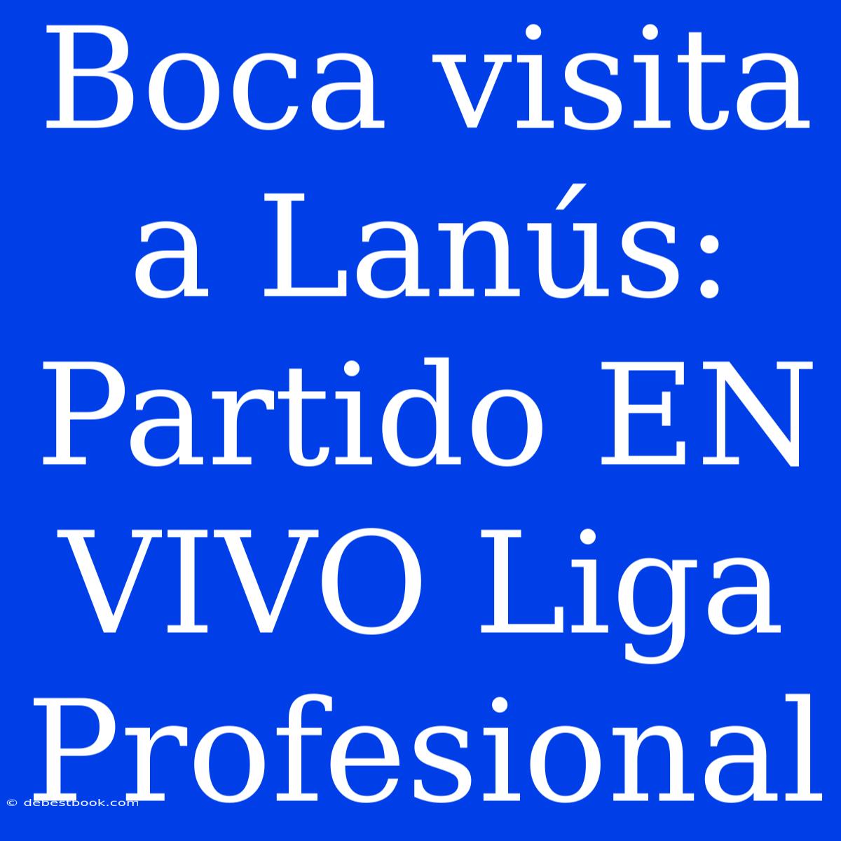 Boca Visita A Lanús: Partido EN VIVO Liga Profesional