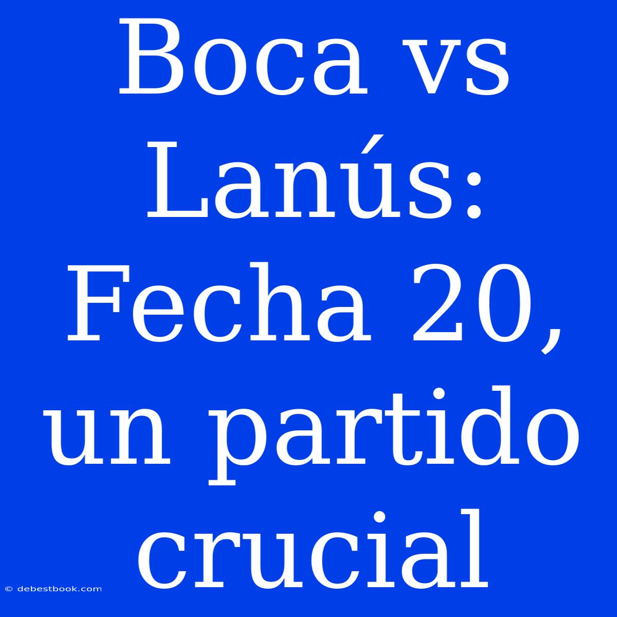 Boca Vs Lanús: Fecha 20, Un Partido Crucial