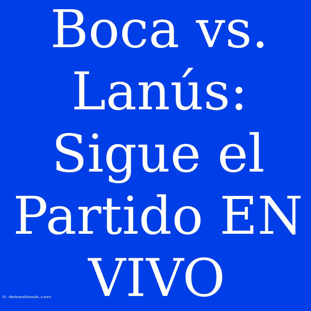 Boca Vs. Lanús: Sigue El Partido EN VIVO